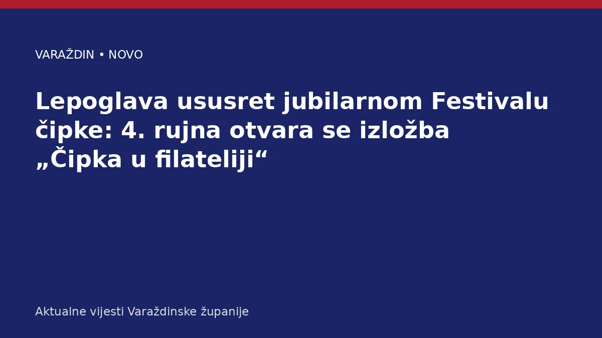 Lepoglava ususret jubilarnom Festivalu čipke: 4. rujna otvara se izložba „Čipka u filateliji“ – Varaždinska županija