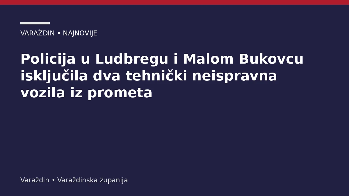 Policija u Ludbregu i Malom Bukovcu isključila dva tehnički neispravna vozila iz prometa – Varaždinska županija
