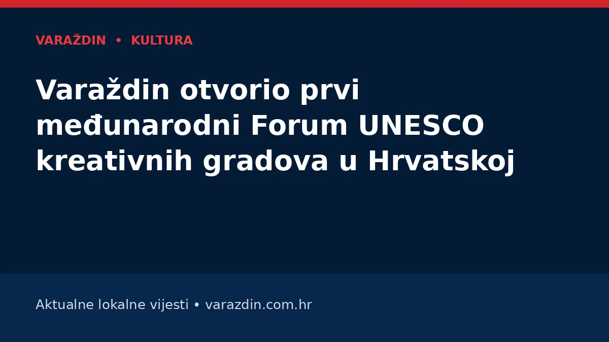 Varaždin otvorio prvi međunarodni Forum UNESCO kreativnih gradova u Hrvatskoj – Varaždin i Varaždinska županija